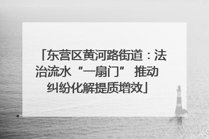 东营区黄河路街道：法治流水“一扇门” 推动纠纷化解提质增效