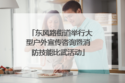 东风路街道举行大型户外宣传咨询暨消防技能比武活动