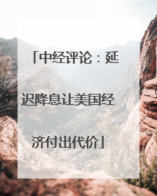 中经评论：延迟降息让美国经济付出代价