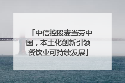 中信控股麦当劳中国，本土化创新引领餐饮业可持续发展