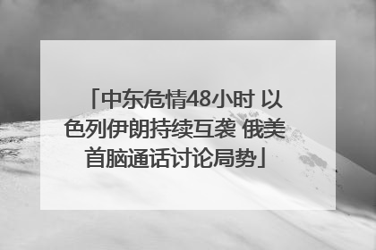 中东危情48小时 以色列伊朗持续互袭 俄美首脑通话讨论局势