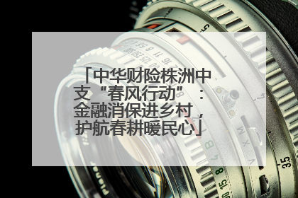 中华财险株洲中支“春风行动”：金融消保进乡村，护航春耕暖民心