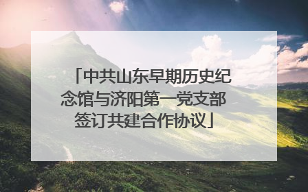 中共山东早期历史纪念馆与济阳第一党支部签订共建合作协议