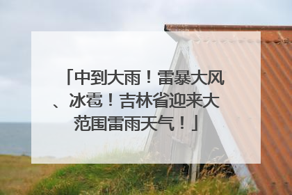 中到大雨！雷暴大风、冰雹！吉林省迎来大范围雷雨天气！