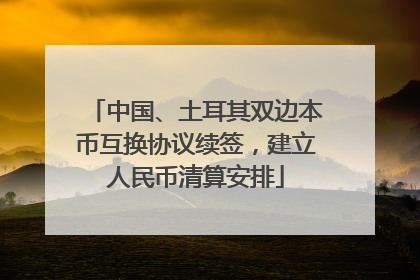中国、土耳其双边本币互换协议续签,建立人民币清算安排
