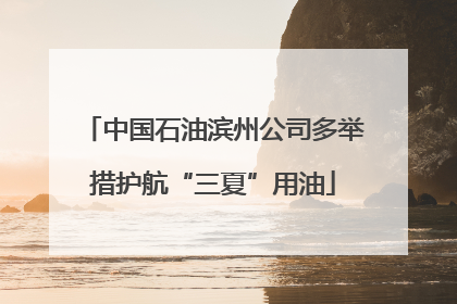 中国石油滨州公司多举措护航“三夏”用油