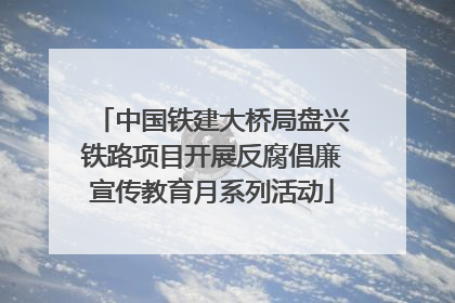 中国铁建大桥局盘兴铁路项目开展反腐倡廉宣传教育月系列活动