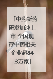 中药新药研发加速上市 全国现存中药相关企业超84.3万家