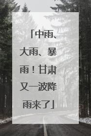 中雨、大雨、暴雨！甘肃又一波降雨来了