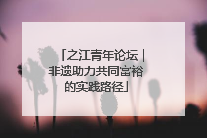 之江青年论坛｜非遗助力共同富裕的实践路径