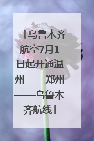 乌鲁木齐航空7月1日起开通温州——郑州——乌鲁木齐航线
