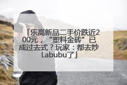 乐高新品二手价跌近200元，“塑料金砖”已成过去式？玩家：都去炒Labubu了