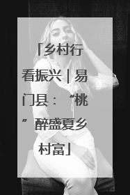 乡村行 看振兴｜易门县：“桃”醉盛夏乡村富