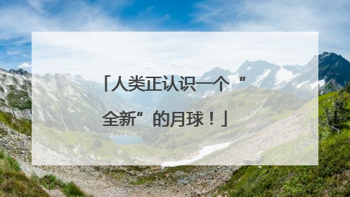 人类正认识一个“全新”的月球！