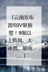 云南发布雷电Ⅳ级预警！9级以上阵风、大冰雹、暴雨……