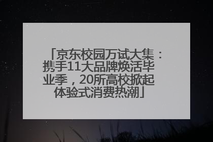 京东校园万试大集：携手11大品牌焕活毕业季，20所高校掀起体验式消费热潮