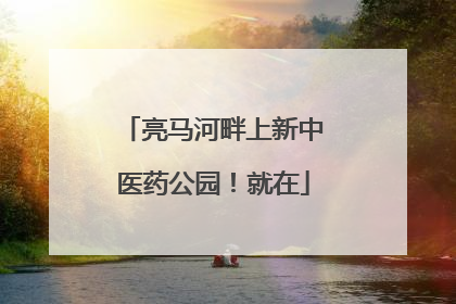 亮马河畔上新中医药公园！就在