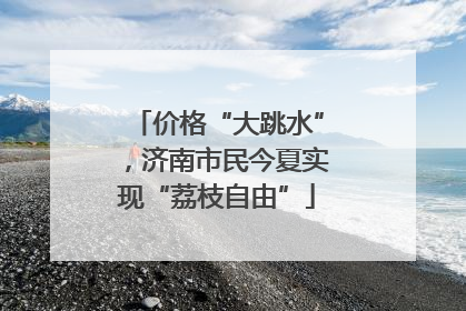 价格“大跳水”，济南市民今夏实现“荔枝自由”