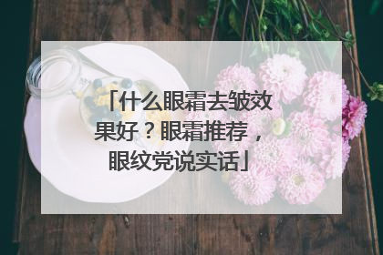 什么眼霜去皱效果好？眼霜推荐，眼纹党说实话