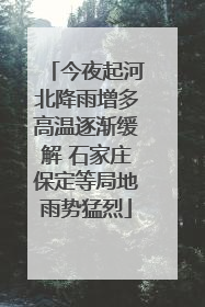 今夜起河北降雨增多高温逐渐缓解 石家庄保定等局地雨势猛烈