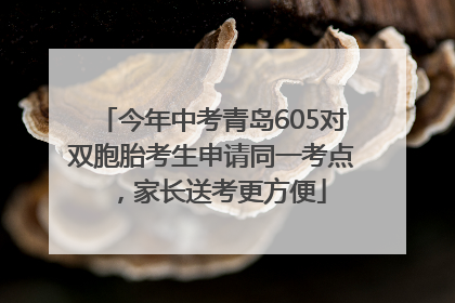 今年中考青岛605对双胞胎考生申请同一考点，家长送考更方便