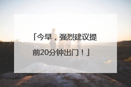 今早，强烈建议提前20分钟出门！