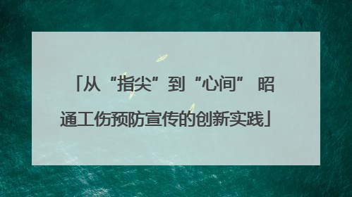 从“指尖”到“心间” 昭通工伤预防宣传的创新实践