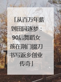 从百万年薪到田园逐梦：90后舞蹈女孩在荆门掇刀书写返乡创业传奇