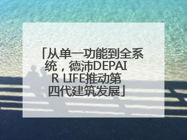 从单一功能到全系统，德沛DEPAIR LIFE推动第四代建筑发展