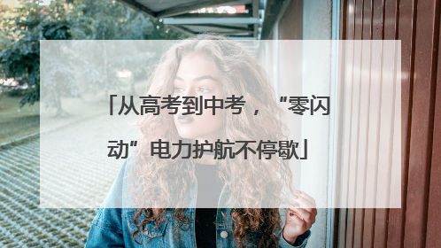 从高考到中考，“零闪动”电力护航不停歇