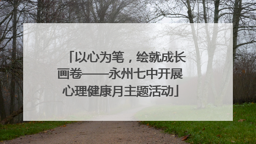 以心为笔，绘就成长画卷——永州七中开展心理健康月主题活动