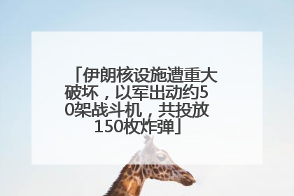 伊朗核设施遭重大破坏，以军出动约50架战斗机，共投放150枚炸弹