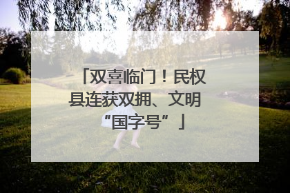 双喜临门！民权县连获双拥、文明“国字号”