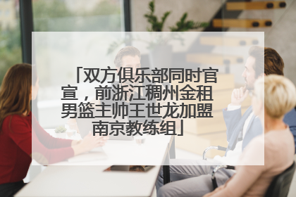 双方俱乐部同时官宣，前浙江稠州金租男篮主帅王世龙加盟南京教练组