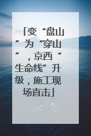 变“盘山”为“穿山”，京西“生命线”升级，施工现场直击