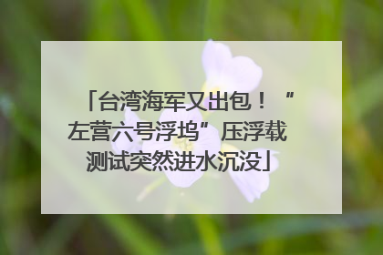台湾海军又出包！“左营六号浮坞”压浮载测试突然进水沉没