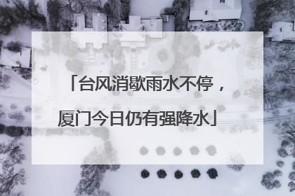 台风消歇雨水不停，厦门今日仍有强降水
