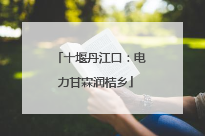 十堰丹江口：电力甘霖润桔乡