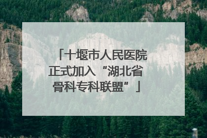 十堰市人民医院正式加入“湖北省骨科专科联盟”