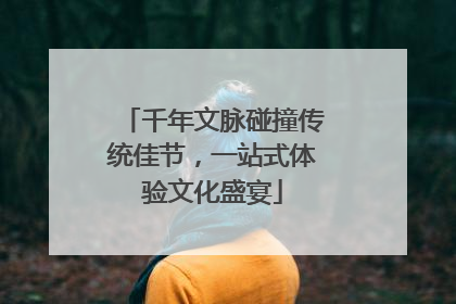 千年文脉碰撞传统佳节，一站式体验文化盛宴