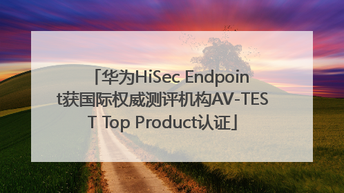 华为HiSec Endpoint获国际权威测评机构AV-TEST Top Product认证