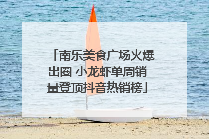 南乐美食广场火爆出圈 小龙虾单周销量登顶抖音热销榜