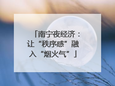 南宁夜经济：让“秩序感”融入“烟火气”