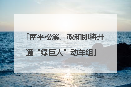 南平松溪、政和即将开通“绿巨人”动车组