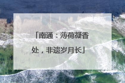 南通：薄荷凝香处，非遗岁月长