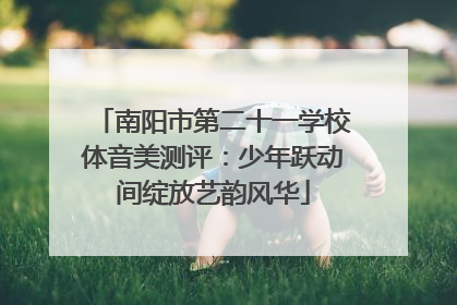 南阳市第二十一学校体音美测评：少年跃动间绽放艺韵风华