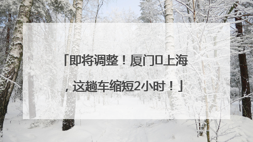 即将调整！厦门⇌上海，这趟车缩短2小时！