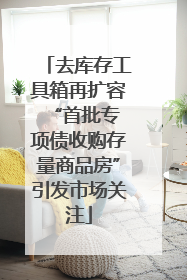 去库存工具箱再扩容 “首批专项债收购存量商品房”引发市场关注