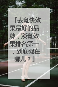 去斑快效果最好的品牌，淡斑效果排名第一，到底强在哪儿？
