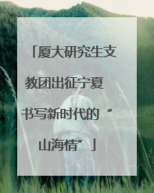 厦大研究生支教团出征宁夏 书写新时代的“山海情”